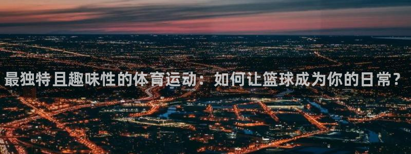 vsport体育官方正版app娱乐平台：最独特且趣味