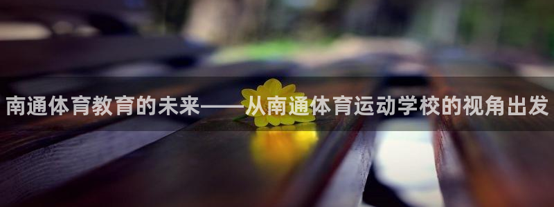 vsport体育官方正版app娱乐40996：南通体育教育的