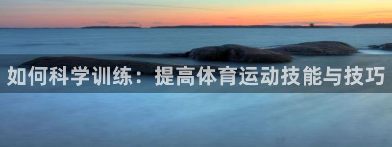 vsport体育官网下载联系电话：如何科学训练：提高